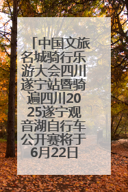 中国文旅名城骑行乐游大会四川遂宁站暨骑遍四川2025遂宁观音湖自行车公开赛将于6月22日开赛