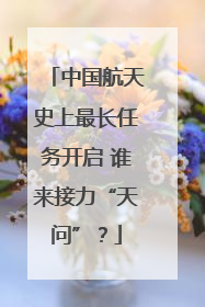 中国航天史上最长任务开启 谁来接力“天问”？