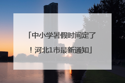 中小学暑假时间定了！河北1市最新通知