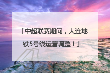 中超联赛期间，大连地铁5号线运营调整！