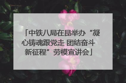 中铁八局在昆举办“凝心铸魂跟党走 团结奋斗新征程”劳模宣讲会