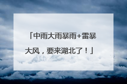 中雨大雨暴雨+雷暴大风，要来湖北了！