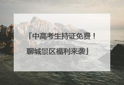 中高考生持证免费！聊城景区福利来袭
