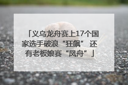 义乌龙舟赛上17个国家选手破浪“狂飙” 还有老板娘赛“凤舟”