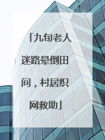 九旬老人迷路晕倒田间，村居织网救助