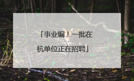 事业编！一批在杭单位正在招聘