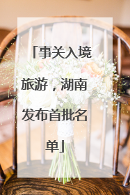 事关入境旅游，湖南发布首批名单