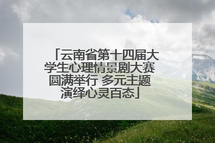 云南省第十四届大学生心理情景剧大赛圆满举行 多元主题演绎心灵百态