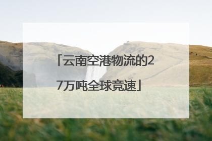 云南空港物流的27万吨全球竞速