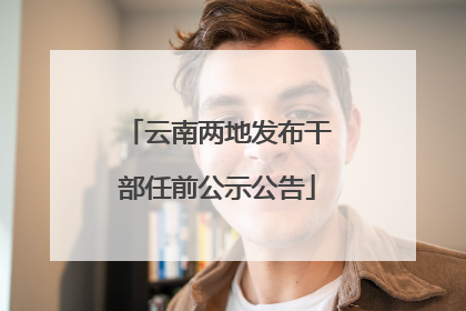 云南两地发布干部任前公示公告