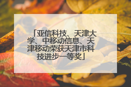 亚信科技、天津大学、中移动信息、天津移动荣获天津市科技进步一等奖