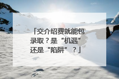 交介绍费就能包录取？是“机遇”还是“陷阱”？