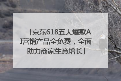 京东618五大爆款AI营销产品全免费，全面助力商家生意增长
