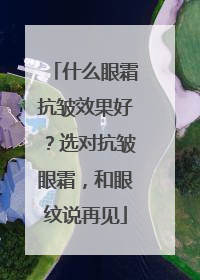 什么眼霜抗皱效果好？选对抗皱眼霜，和眼纹说再见