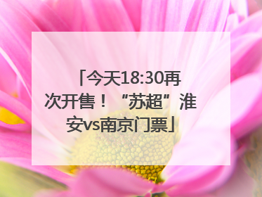 今天18:30再次开售！“苏超”淮安vs南京门票