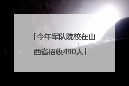 今年军队院校在山西省招收490人
