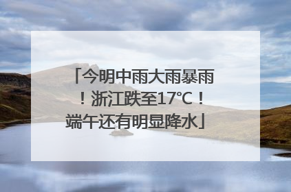 今明中雨大雨暴雨！浙江跌至17℃！端午还有明显降水