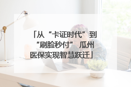 从“卡证时代”到“刷脸秒付” 瓜州医保实现智慧跃迁