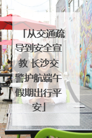从交通疏导到安全宣教 长沙交警护航端午假期出行平安