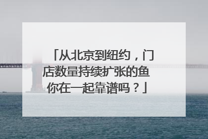 从北京到纽约，门店数量持续扩张的鱼你在一起靠谱吗？