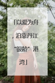 以爱为舟，泊靠丹江“银龄”港湾