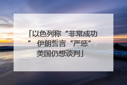 以色列称“非常成功” 伊朗誓言“严惩” 美国仍想谈判