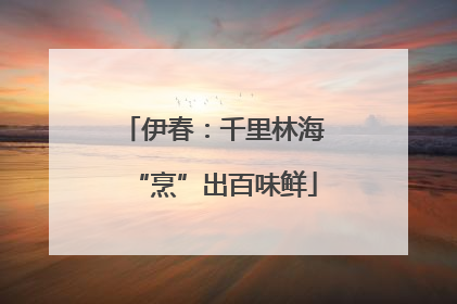 伊春：千里林海“烹”出百味鲜
