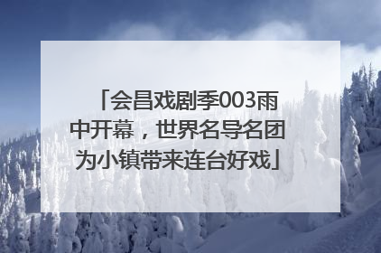 会昌戏剧季003雨中开幕，世界名导名团为小镇带来连台好戏