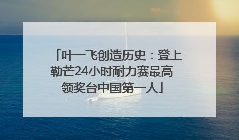 叶一飞创造历史：登上勒芒24小时耐力赛最高领奖台中国第一人
