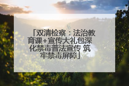 双清检察：法治教育课+宣传大礼包深化禁毒普法宣传 筑牢禁毒屏障