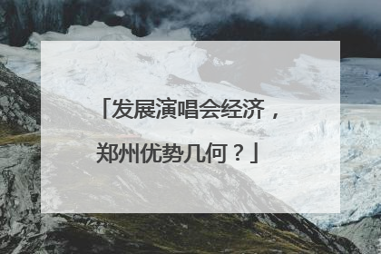发展演唱会经济，郑州优势几何？