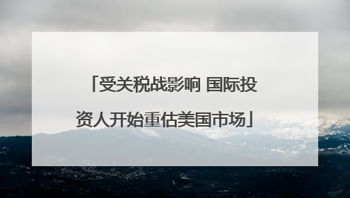 受关税战影响 国际投资人开始重估美国市场