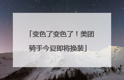 变色了变色了！美团骑手今夏即将换装