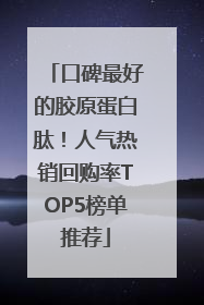 口碑最好的胶原蛋白肽！人气热销回购率TOP5榜单推荐