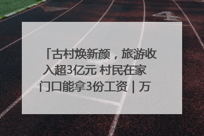 古村焕新颜，旅游收入超3亿元 村民在家门口能拿3份工资｜万千气象看四川