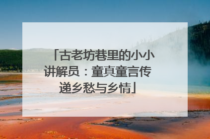 古老坊巷里的小小讲解员：童真童言传递乡愁与乡情