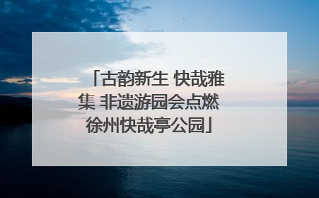 古韵新生 快哉雅集 非遗游园会点燃徐州快哉亭公园