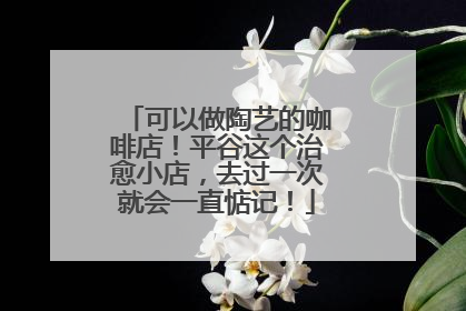 可以做陶艺的咖啡店！平谷这个治愈小店，去过一次就会一直惦记！