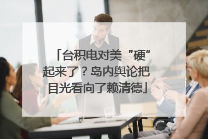 台积电对美“硬”起来了？岛内舆论把目光看向了赖清德