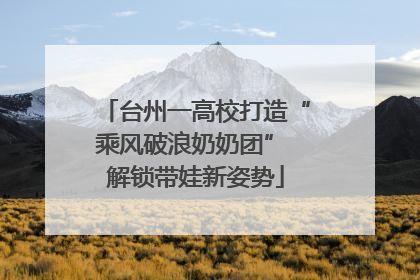 台州一高校打造“乘风破浪奶奶团” 解锁带娃新姿势