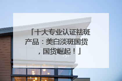 十大专业认证祛斑产品：美白淡斑国货，国货崛起！