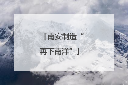 南安制造“再下南洋”