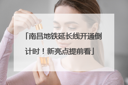 南昌地铁延长线开通倒计时！新亮点提前看