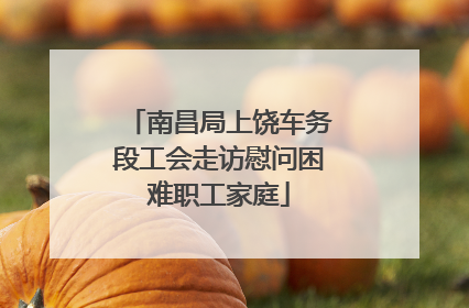 南昌局上饶车务段工会走访慰问困难职工家庭
