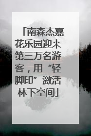 南森杰嘉花乐园迎来第三万名游客，用“轻脚印”激活林下空间