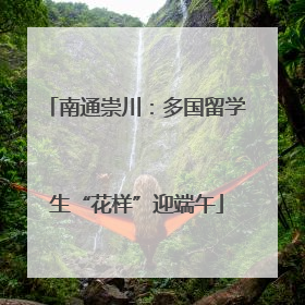 南通崇川：多国留学生“花样”迎端午