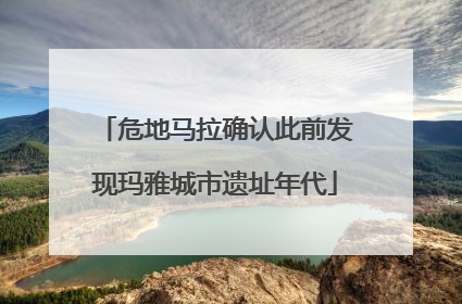 危地马拉确认此前发现玛雅城市遗址年代