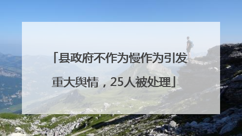 县政府不作为慢作为引发重大舆情，25人被处理
