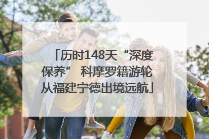 历时148天“深度保养” 科摩罗籍游轮从福建宁德出境远航