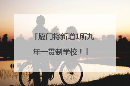 厦门将新增1所九年一贯制学校！